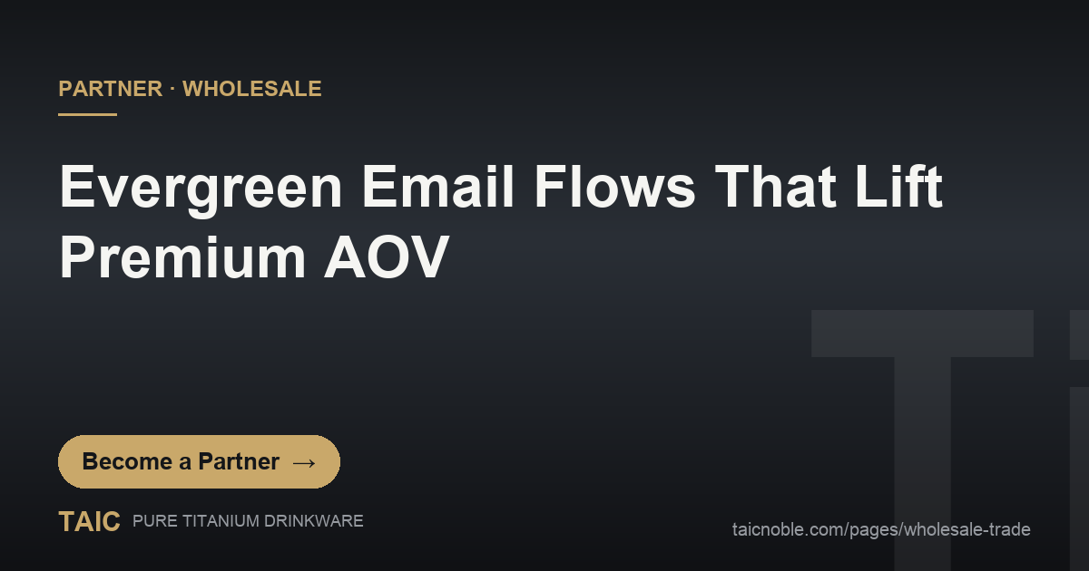 Evergreen email flow strategy lifting premium AOV for titanium drinkware retailers - TAIC wholesale partner guide
