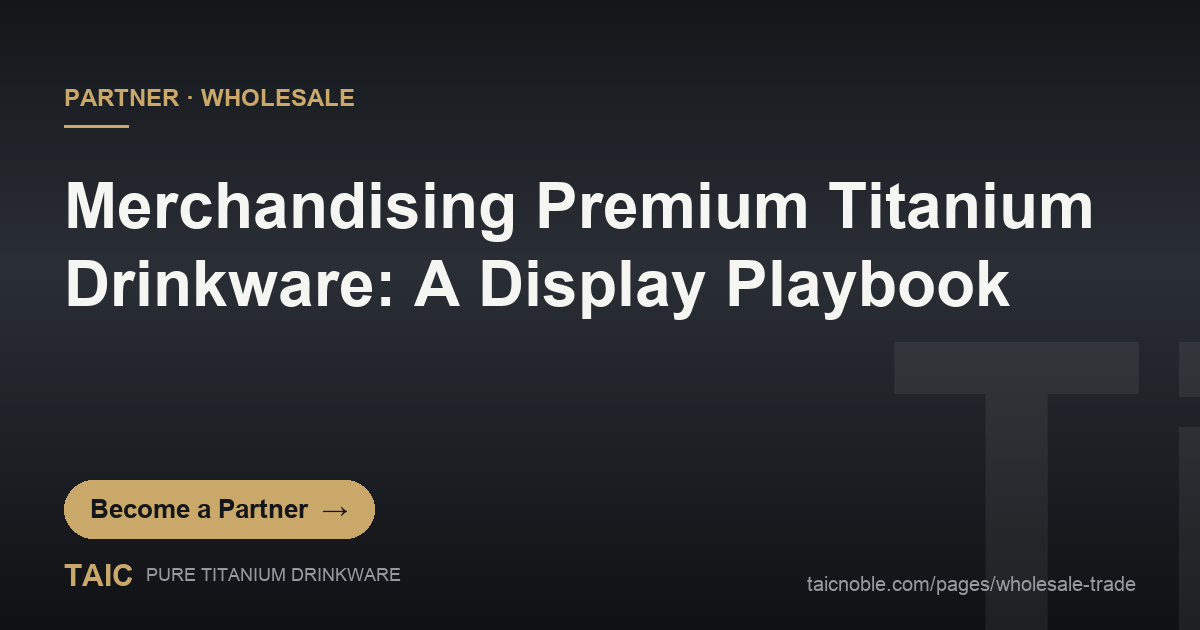 Merchandising Premium Titanium Drinkware: A Display Playbook — TAIC pure titanium wholesale partner card
