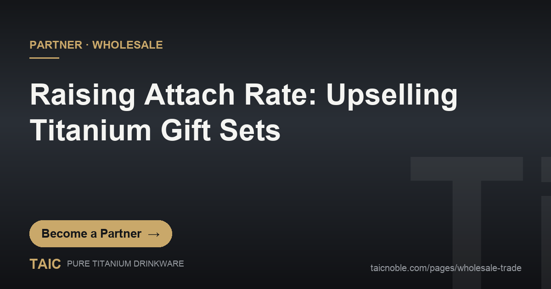 B2B partner card on upselling pure titanium gift sets to raise retail attach rate and basket value