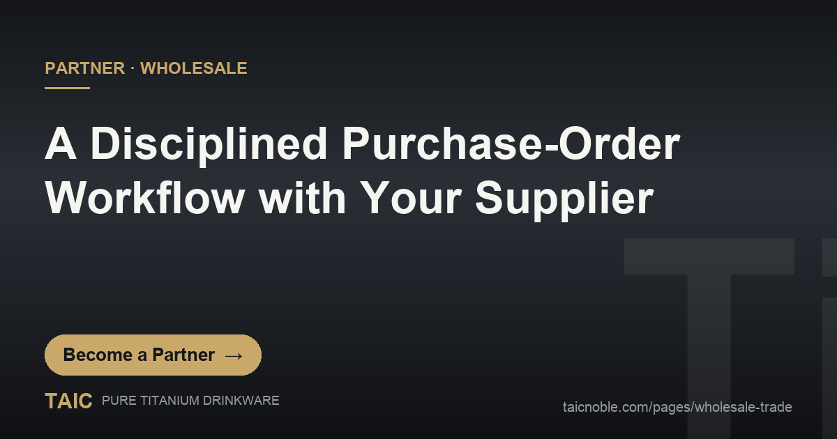 Disciplined purchase-order workflow for titanium drinkware wholesale buyers - TAIC partner operations guide