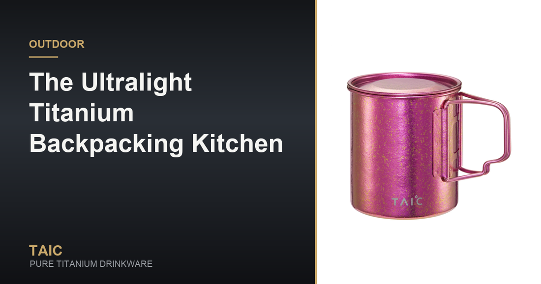 The Ultralight Titanium Backpacking Kitchen — TAIC pure titanium drinkware