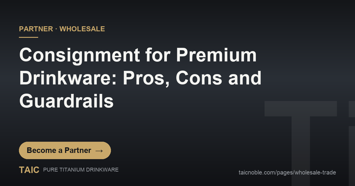 B2B partner card: consignment pros, cons and guardrails for premium titanium drinkware