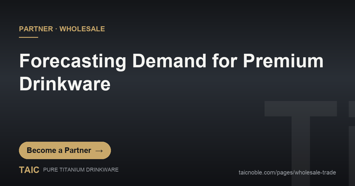 B2B partner card: forecasting demand for premium titanium drinkware retail buyers