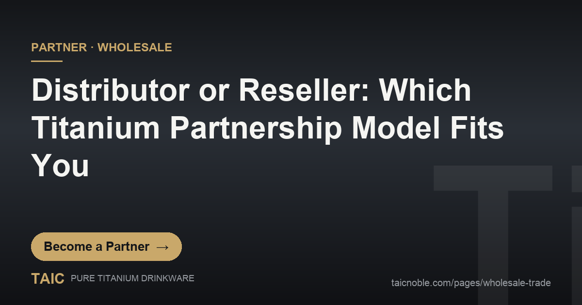 Distributor or Reseller: Which Titanium Partnership Model Fits You - TAIC pure titanium drinkware partner card