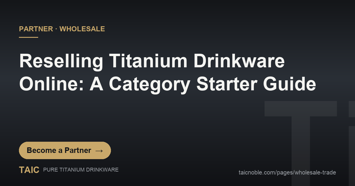 Reselling Titanium Drinkware Online: A Category Starter Guide — TAIC pure titanium drinkware ecommerce reseller and wholesale partner featured card