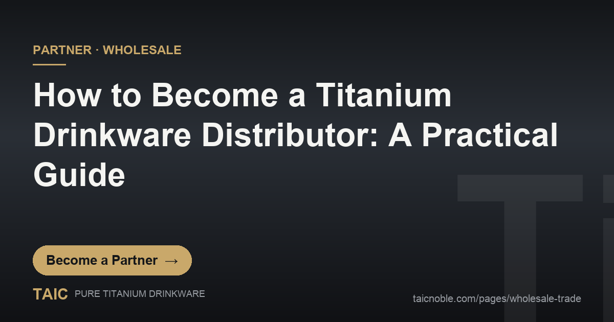 How to Become a Titanium Drinkware Distributor: A Practical Guide — TAIC pure titanium drinkware partner and wholesale featured card