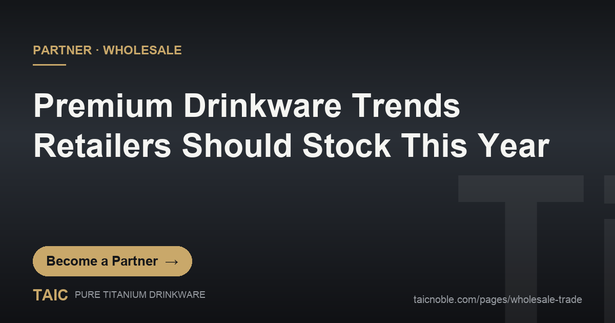 Premium drinkware trends partner card: TAIC pure titanium tumblers, tea sets and gift SKUs for wholesale retailers