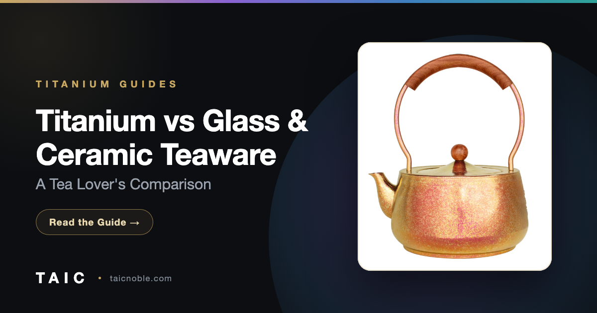 Titanium vs Glass & Ceramic Teaware: A Tea Lover's Comparison