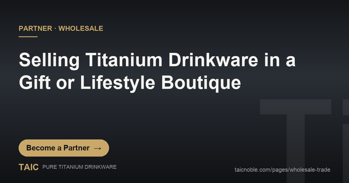 Selling Titanium Drinkware in a Gift or Lifestyle Boutique — TAIC pure titanium drinkware partner and wholesale featured card
