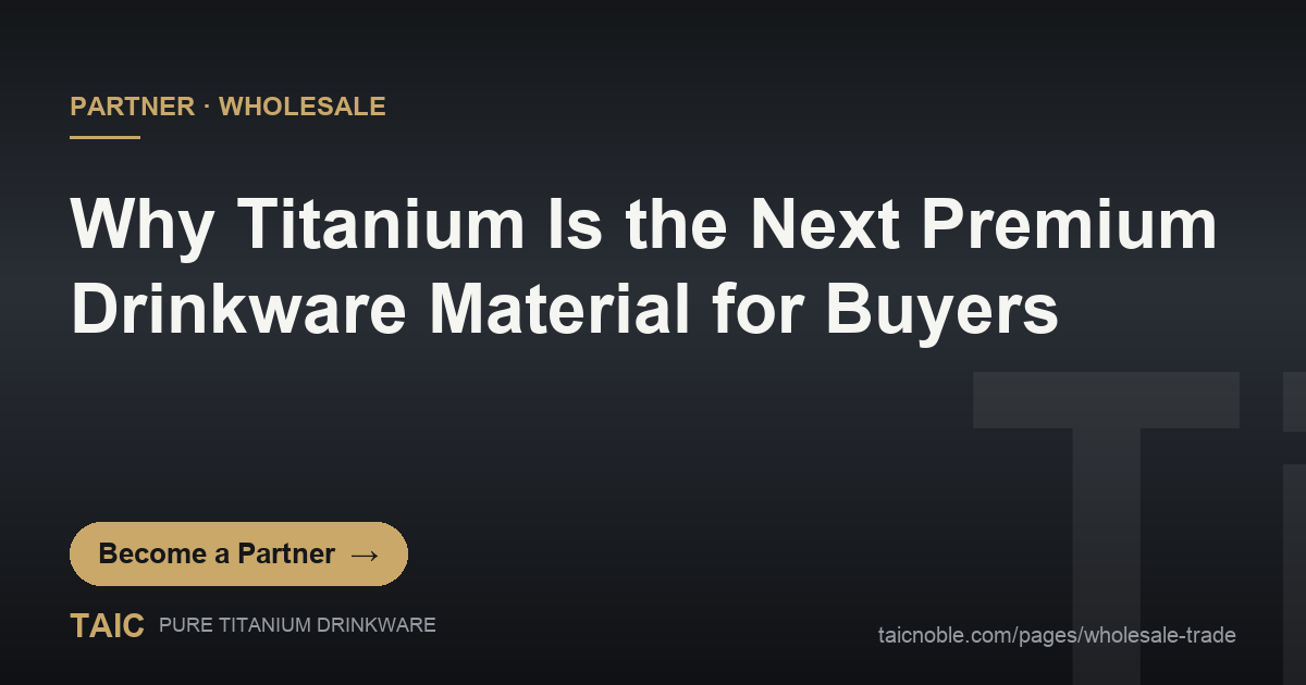 Why Titanium Is the Next Premium Drinkware Material for Buyers — TAIC pure titanium drinkware partner and wholesale featured card