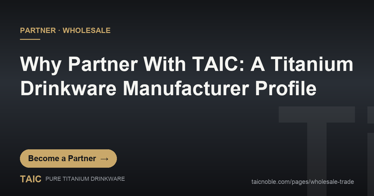 Why Partner With TAIC: A Titanium Drinkware Manufacturer Profile — TAIC pure titanium drinkware partner and wholesale featured card