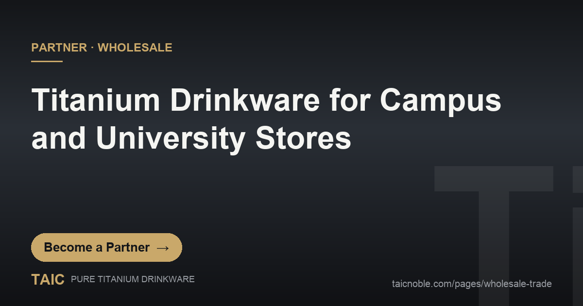 Titanium drinkware for campus and university stores - TAIC pure titanium wholesale partner guide for bookstore buyers