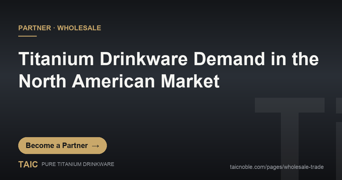 Titanium Drinkware Demand in the North American Market — TAIC pure titanium drinkware wholesale and trade partner featured card for North America