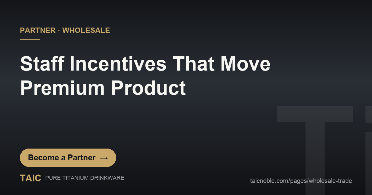 Staff incentive design for selling premium titanium drinkware - TAIC wholesale partner guide for retail owners