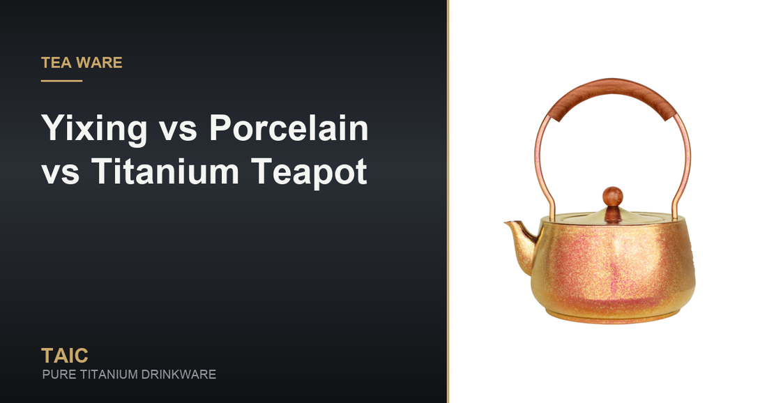 Yixing vs Porcelain vs Titanium Teapot — TAIC pure titanium drinkware