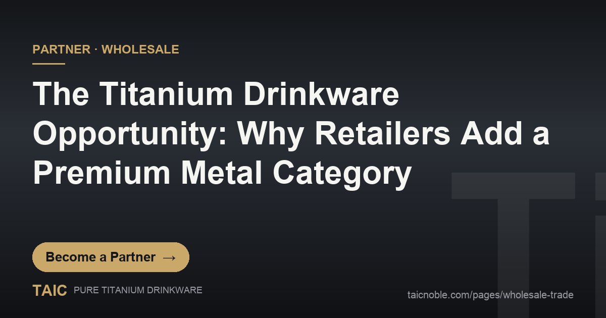 The Titanium Drinkware Opportunity: Why Retailers Add a Premium Metal Category — TAIC pure titanium drinkware partner and wholesale featured card
