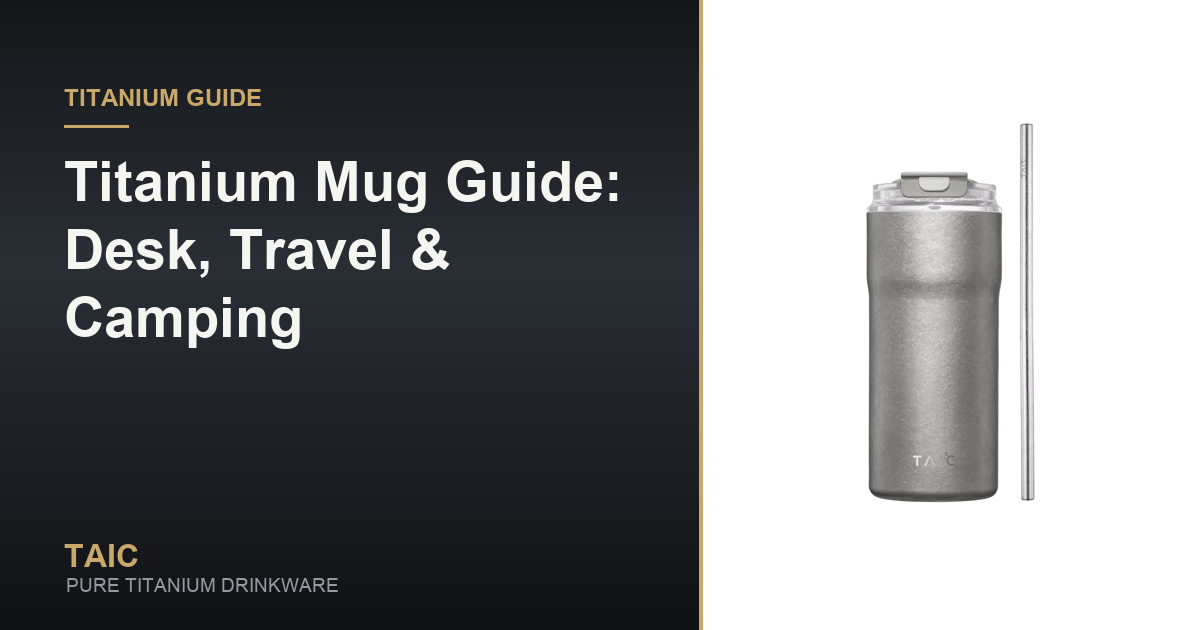 Titanium Mug Guide: Desk, Travel & Camping — TAIC pure titanium drinkware