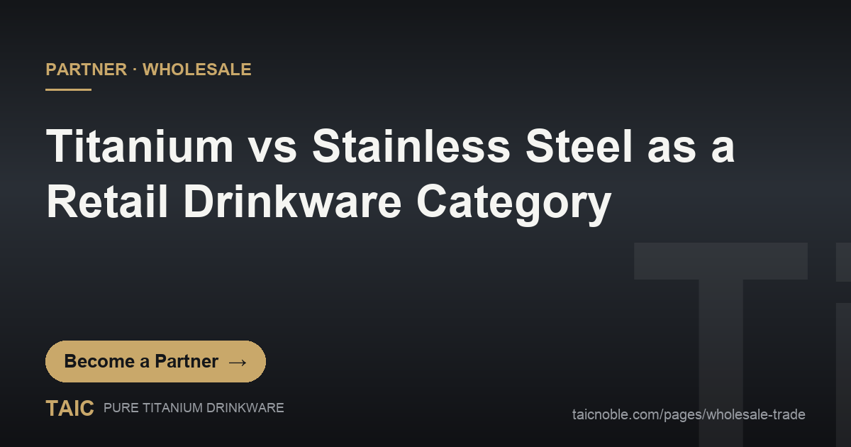Titanium vs Stainless Steel as a Retail Drinkware Category — TAIC pure titanium drinkware partner and wholesale featured card